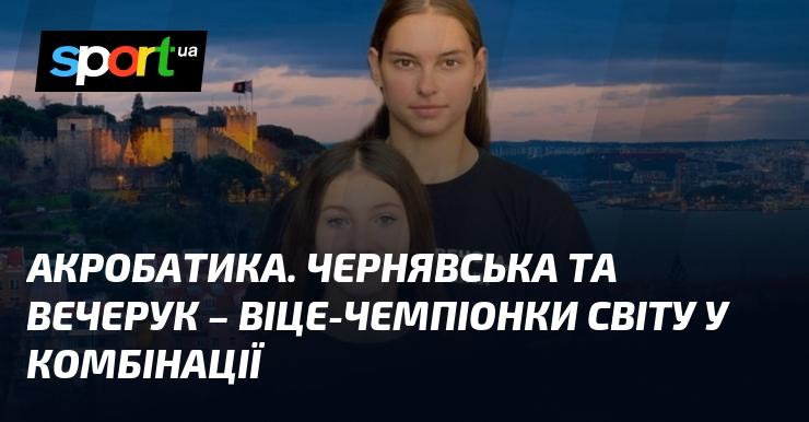 Акробатика. Чернявська і Вечерук здобули титул віце-чемпіонок світу в комбінаційних вправах.