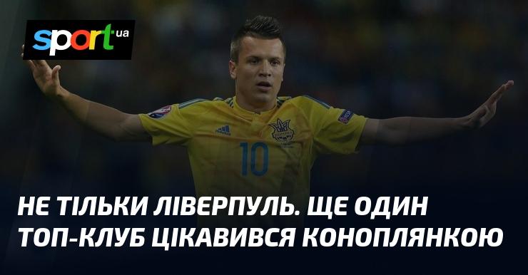 Не лише Ліверпуль проявляв інтерес. Ще один провідний клуб звернув увагу на Коноплянку.