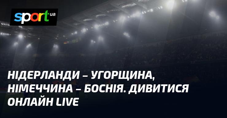 Нідерланди проти Угорщини, Німеччина проти Боснії. Дивіться в прямому ефірі!